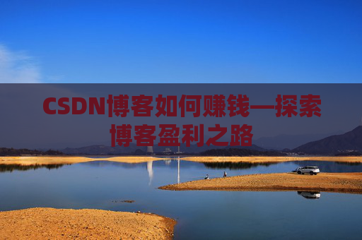 CSDN博客如何赚钱—探索博客盈利之路