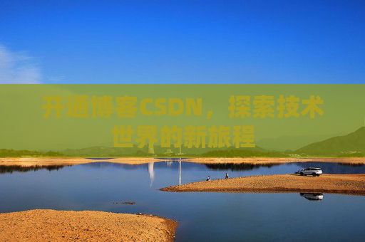 开通博客CSDN，探索技术世界的新旅程